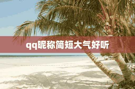 qq昵称简短大气好听(qq昵称简短大气好听女生)